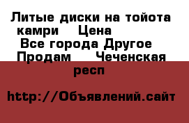 Литые диски на тойота камри. › Цена ­ 14 000 - Все города Другое » Продам   . Чеченская респ.